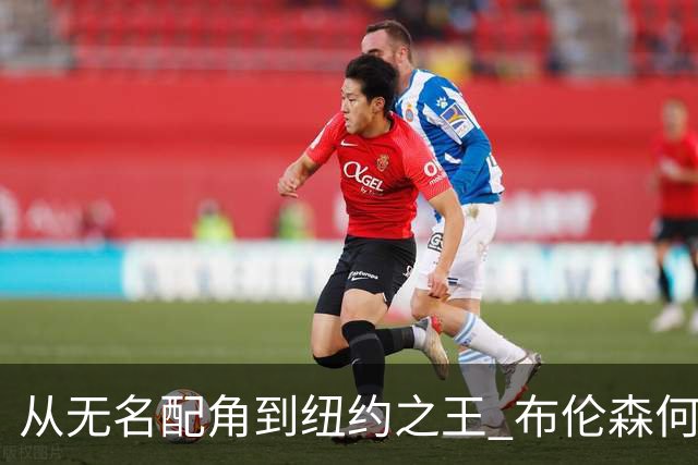 从无名配角到纽约之王 布伦森何以写就冠军传奇？