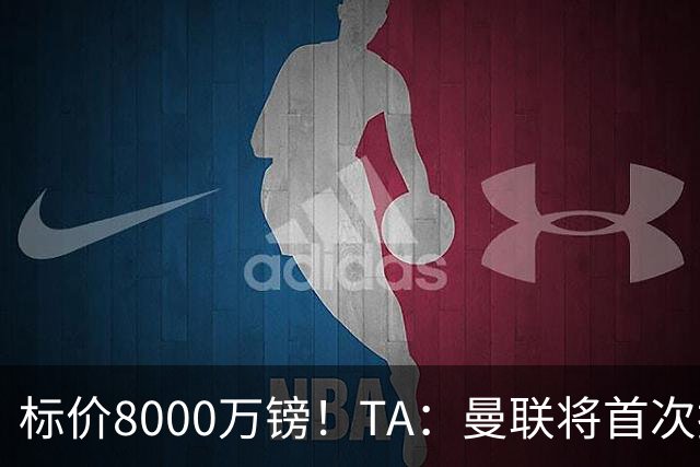 标价8000万镑！TA：曼联将首次报价M费，但不准备满足西汉姆要价
