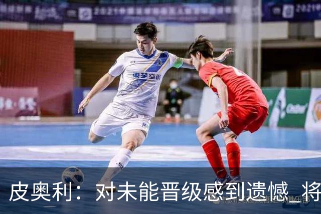 皮奥利：对未能晋级感到遗憾 将吸取教训专注联赛